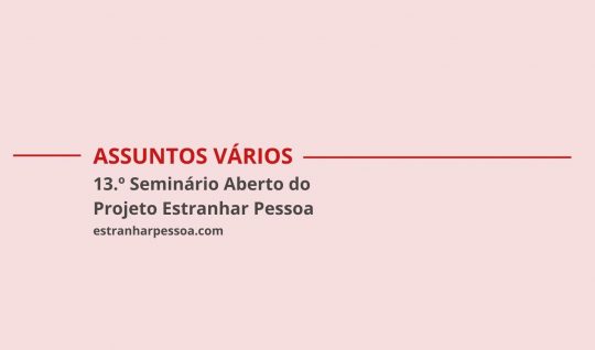 Assuntos Vários: 13.º Seminário Aberto do Projeto Estranhar Pessoa